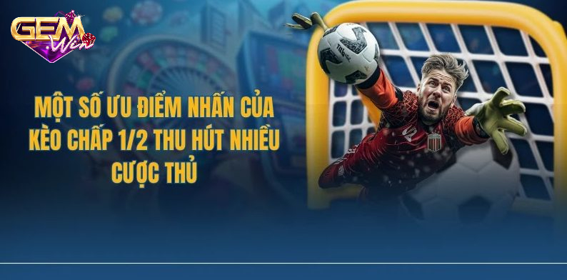 Một số ưu điểm của kèo chấp 1/2
